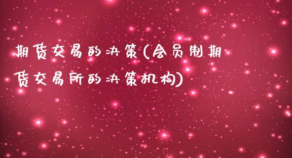 期货交易的决策(会员制期货交易所的决策机构)