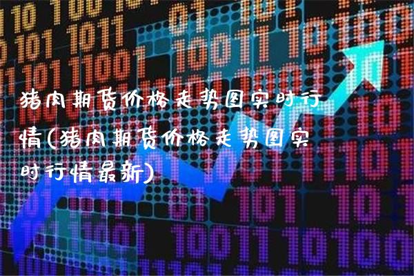 猪肉期货价格走势图实时行情(猪肉期货价格走势图实时行情最新)