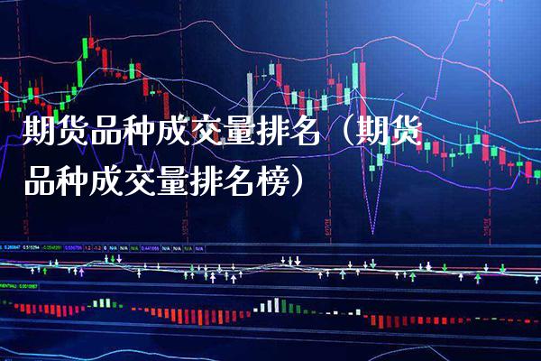 期货品种成交量排名（期货品种成交量排名榜）_https://www.boyangwujin.com_期货直播间_第1张