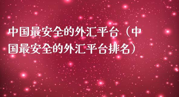 中国最安全的外汇平台（中国最安全的外汇平台排名）