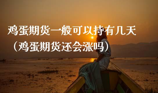 鸡蛋期货一般可以持有几天（鸡蛋期货还会涨吗）_https://www.boyangwujin.com_期货直播间_第1张