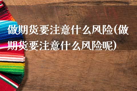 做期货要注意什么风险(做期货要注意什么风险呢)