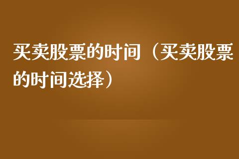 买卖股票的时间（买卖股票的时间选择）
