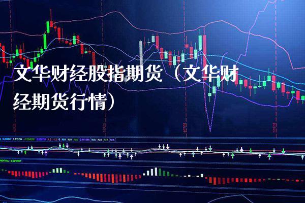 文华财经股指期货（文华财经期货行情）_https://www.boyangwujin.com_期货直播间_第1张