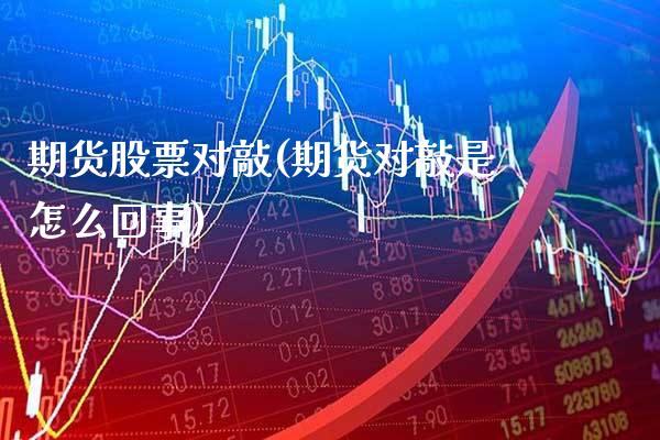 期货股票对敲(期货对敲是怎么回事)_https://www.boyangwujin.com_期货直播间_第1张