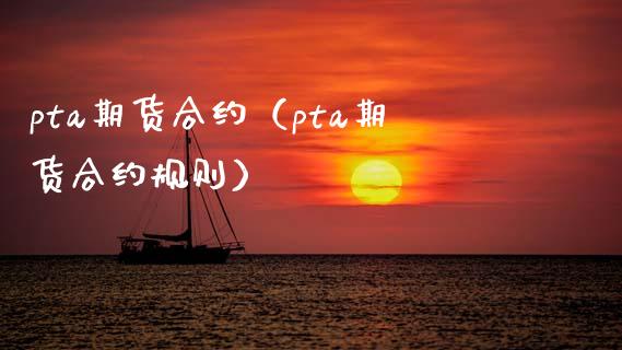 pta期货合约（pta期货合约规则）
