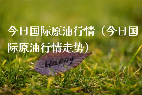 今日国际原油行情（今日国际原油行情走势）
