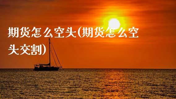 期货怎么空头(期货怎么空头交割)_https://www.boyangwujin.com_期货直播间_第1张