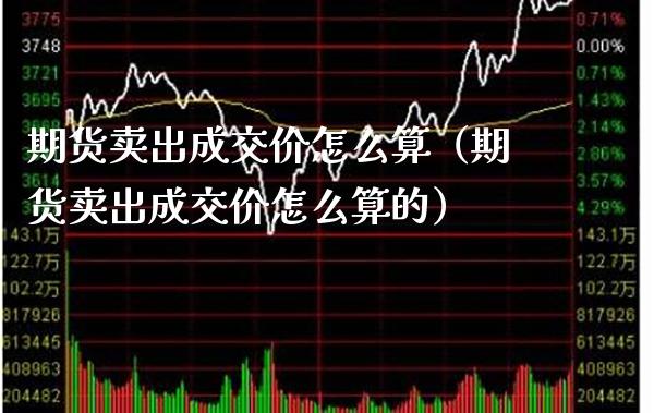 期货卖出成交价怎么算（期货卖出成交价怎么算的）_https://www.boyangwujin.com_原油期货_第1张