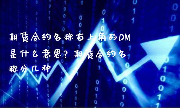 期货合约名称右上角的DM是什么意思? 期货合约名称分几种