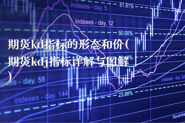 期货kd指标的形态和价(期货kdj指标详解与图解)_https://www.boyangwujin.com_原油期货_第1张