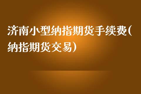 济南小型纳指期货手续费(纳指期货交易)_https://www.boyangwujin.com_期货直播间_第1张