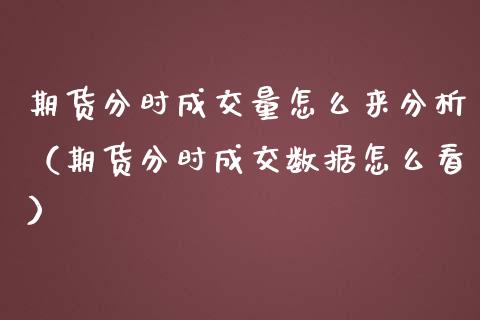 期货分时成交量怎么来分析（期货分时成交数据怎么看）_https://www.boyangwujin.com_期货直播间_第1张