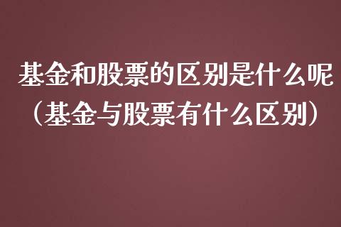 基金和股票的区别是什么呢（基金与股票有什么区别）_https://www.boyangwujin.com_期货直播间_第1张