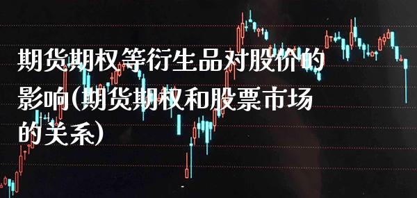 期货期权等衍生品对股价的影响(期货期权和股票市场的关系)_https://www.boyangwujin.com_内盘期货_第1张