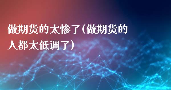 做期货的太惨了(做期货的人都太低调了)