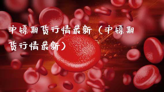 沪镍期货行情最新（沪镍期货行情最新）_https://www.boyangwujin.com_期货直播间_第1张