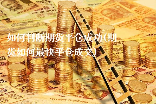 如何判断期货平仓成功(期货如何最快平仓成交)_https://www.boyangwujin.com_原油期货_第1张