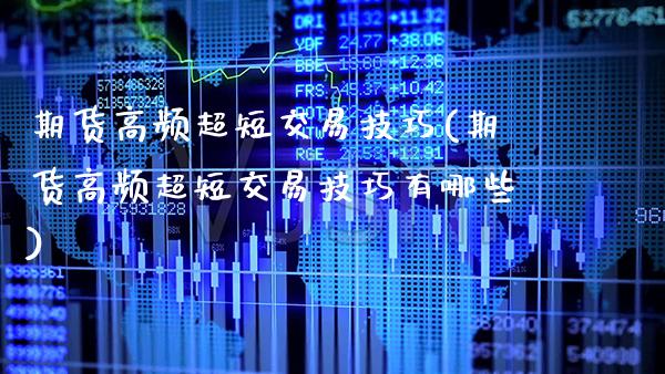 期货高频超短交易技巧(期货高频超短交易技巧有哪些)