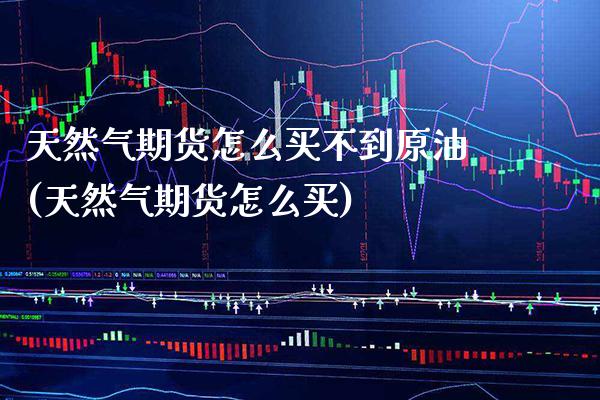 天然气期货怎么买不到原油(天然气期货怎么买)_https://www.boyangwujin.com_纳指期货_第1张