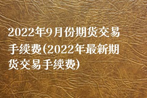 2022年9月份期货交易手续费(2022年最新期货交易手续费)_https://www.boyangwujin.com_黄金期货_第1张