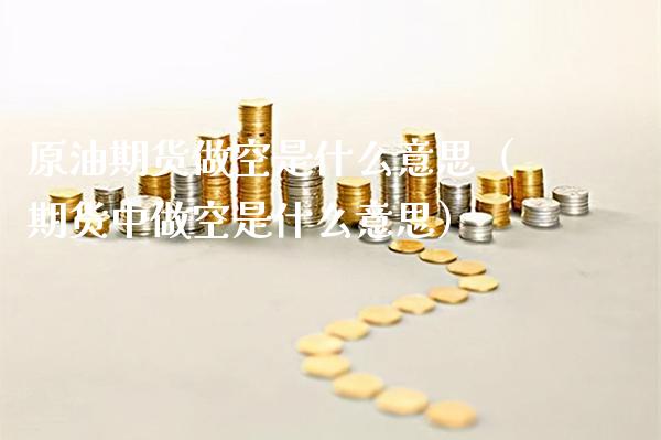 原油期货做空是什么意思（期货中做空是什么意思）_https://www.boyangwujin.com_期货直播间_第1张