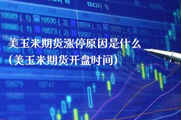 美玉米期货涨停原因是什么(美玉米期货开盘时间)_https://www.boyangwujin.com_期货开户_第1张