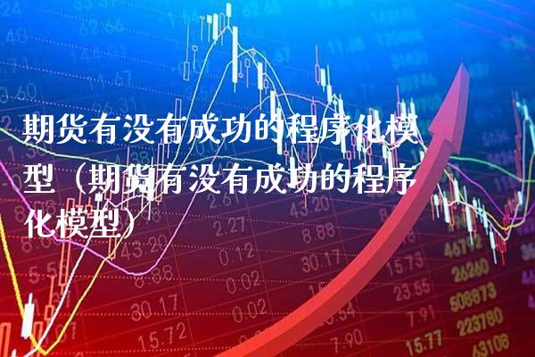 期货有没有成功的程序化模型（期货有没有成功的程序化模型）_https://www.boyangwujin.com_黄金期货_第1张