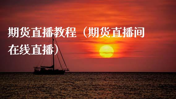 期货直播教程（期货直播间在线直播）