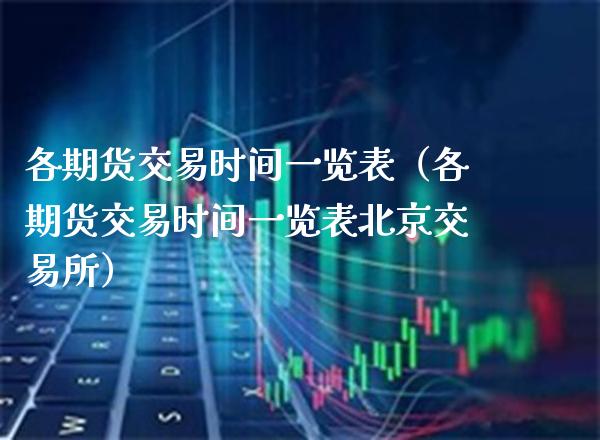 各期货交易时间一览表（各期货交易时间一览表北京交易所）