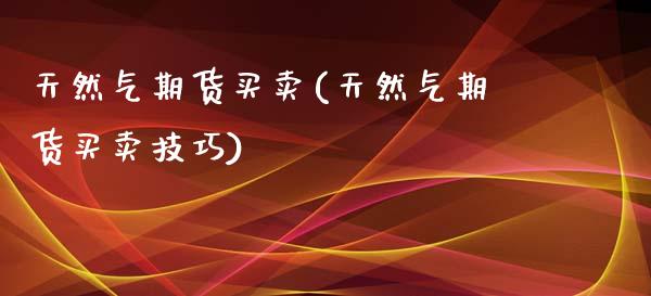 天然气期货买卖(天然气期货买卖技巧)_https://www.boyangwujin.com_原油期货_第1张