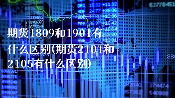 期货1809和1901有什么区别(期货2101和2105有什么区别)_https://www.boyangwujin.com_原油直播间_第1张