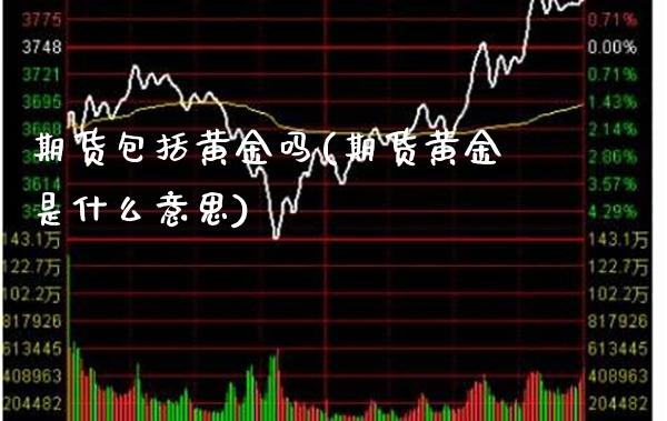 期货包括黄金吗(期货黄金是什么意思)_https://www.boyangwujin.com_期货直播间_第1张