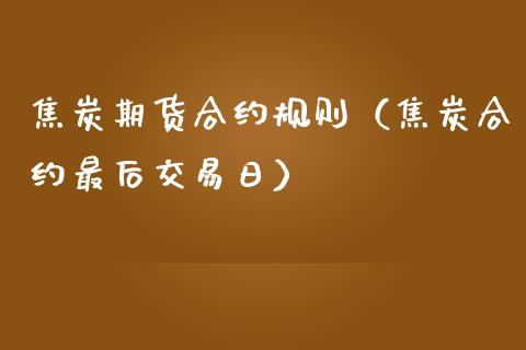 焦炭期货合约规则（焦炭合约最后交易日）_https://www.boyangwujin.com_期货直播间_第1张