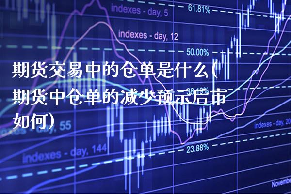 期货交易中的仓单是什么(期货中仓单的减少预示后市如何)