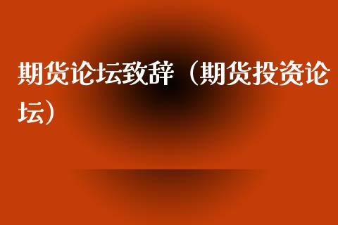 期货论坛致辞（期货投资论坛）_https://www.boyangwujin.com_期货直播间_第1张