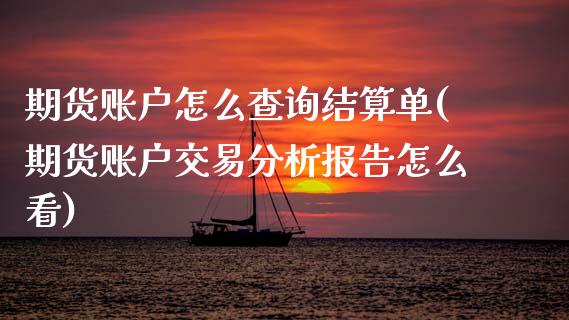 期货账户怎么查询结算单(期货账户交易分析报告怎么看)