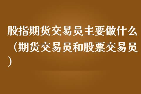股指期货交易员主要做什么（期货交易员和股票交易员）_https://www.boyangwujin.com_道指期货_第1张