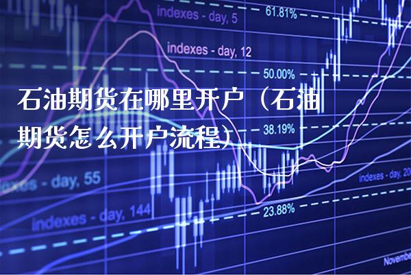 石油期货在哪里开户（石油期货怎么开户流程）_https://www.boyangwujin.com_期货直播间_第1张