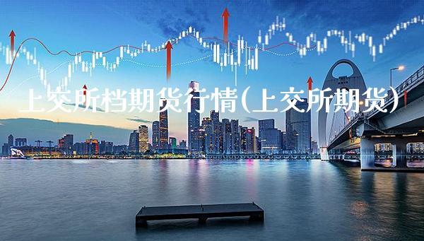 上交所档期货行情(上交所期货)_https://www.boyangwujin.com_期货直播间_第1张