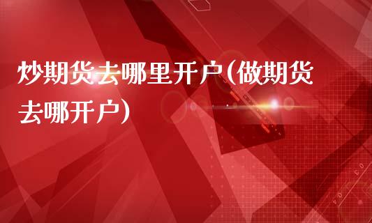 炒期货去哪里开户(做期货去哪开户)_https://www.boyangwujin.com_恒生指数_第1张