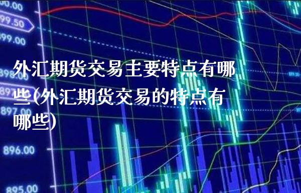 外汇期货交易主要特点有哪些(外汇期货交易的特点有哪些)_https://www.boyangwujin.com_恒生指数_第1张