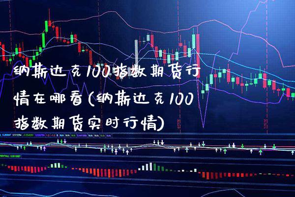 纳斯达克100指数期货行情在哪看(纳斯达克100指数期货实时行情)_https://www.boyangwujin.com_恒生指数_第1张
