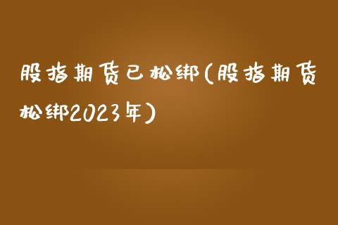股指期货已松绑(股指期货松绑2023年)_https://www.boyangwujin.com_恒生指数_第1张