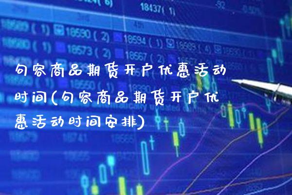 句容商品期货开户优惠活动时间(句容商品期货开户优惠活动时间安排)_https://www.boyangwujin.com_期货直播间_第1张