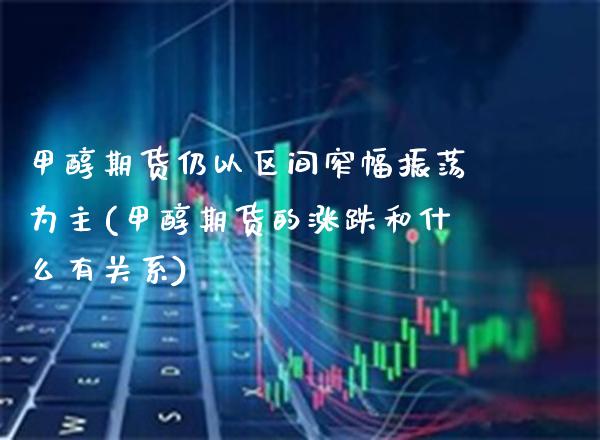 甲醇期货仍以区间窄幅振荡为主(甲醇期货的涨跌和什么有关系)_https://www.boyangwujin.com_黄金期货_第1张