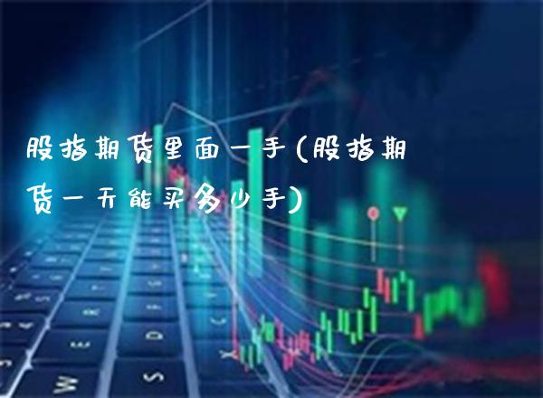 股指期货里面一手(股指期货一天能买多少手)