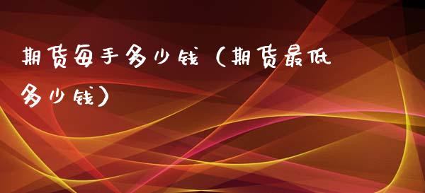 期货每手多少钱（期货最低多少钱）_https://www.boyangwujin.com_期货直播间_第1张