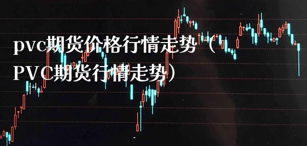 pvc期货价格行情走势