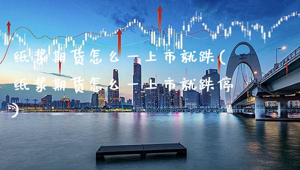 纸浆期货怎么一上市就跌(纸浆期货怎么一上市就跌停)_https://www.boyangwujin.com_恒生指数_第1张